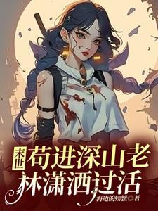 末世苟进深山老林潇洒过活 作者海边的螃蟹著
