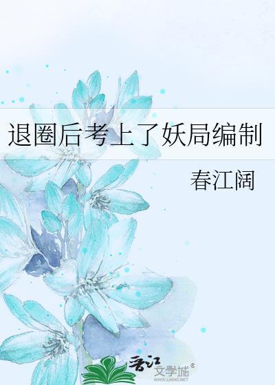 退圈后考上妖局编制春江阔
