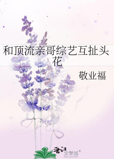 和顶流亲哥综艺互扯头花06-28