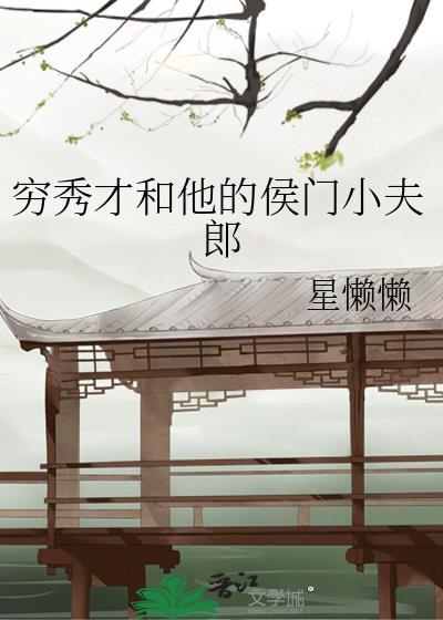 穷秀才和他的侯门小夫郎作 者星懒懒