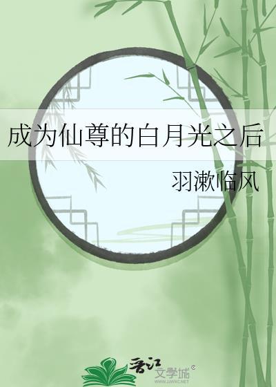 成为仙尊的白月光之后by羽漱临风免费