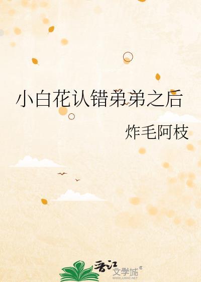 小白花认错弟弟之后(炸毛阿枝)