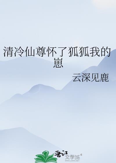 清冷仙尊怀了狐狐我的崽全文百度提取