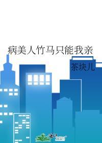 病美人竹马只能我亲笔趣阁茶块儿