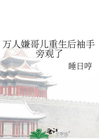 万人嫌哥儿重生后袖手旁观了txt