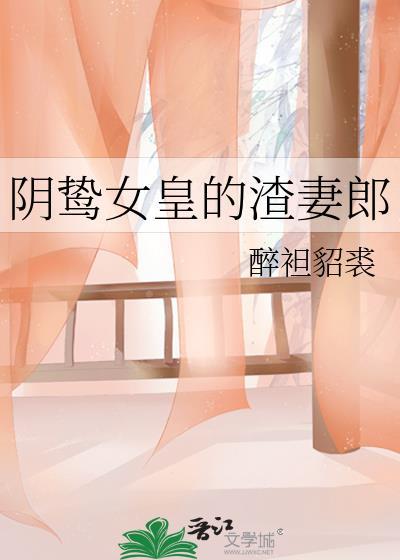 阴鸷女皇的渣妻郎番外篇