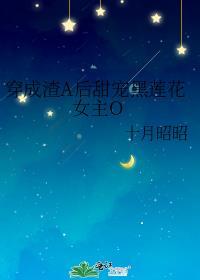 穿成渣a后甜宠黑莲花女主O是be还是he