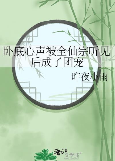 卧底心声被全仙宗听见后成了团宠 昨夜听雨