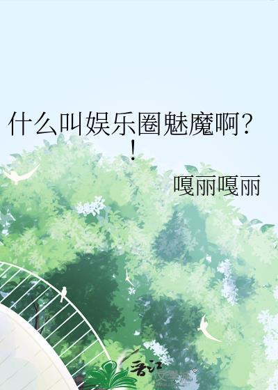 什么叫娱乐圈魅魔啊?!免费
