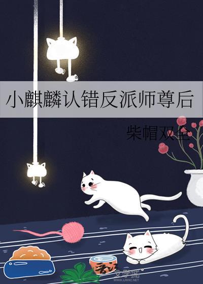 小麒麟认错反派师尊后柴帽双全