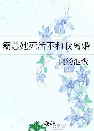 霸总她死活不和我离婚 笔趣阁