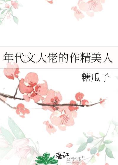 年代文大佬的作精美人晋江文学城