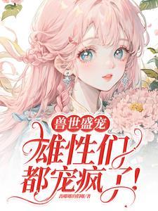 病弱美人在兽世当团宠作者