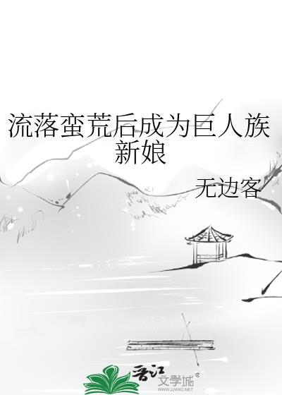 流落蛮荒后成为巨人族新娘_无边客