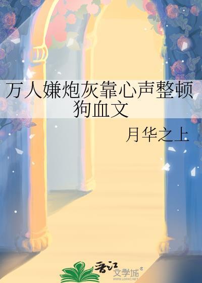 万人嫌炮灰靠心声整顿狗血文作者月华之上