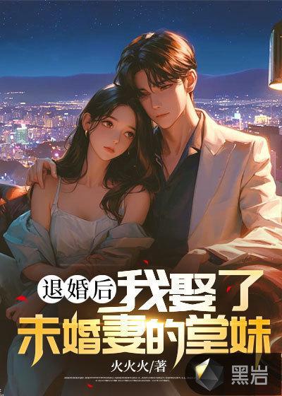 退婚后我娶了未婚妻的堂妹 火火火