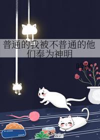 普通的我被不普通的他们奉为神明免费阅读