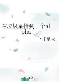 在垃圾星捡到一个alpha免费阅读