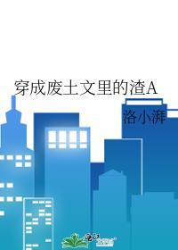 穿成废土文里的渣a洛小湃