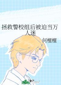 拯救警校组后被迫当万人迷何檀
