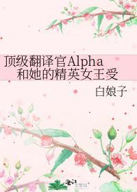 翻译官alpha和她的精英女王受百度