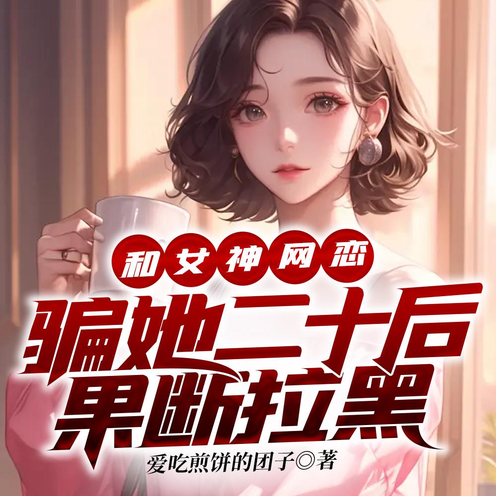 和女神网恋骗她二十后果断拉黑免费阅读