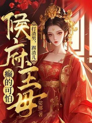 打渣男踢渣儿侯府主母癫的可怕