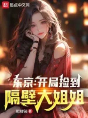 东京开局捡到隔壁大姐姐全本免费