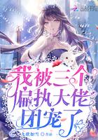 我被三个偏执大佬团宠了免费阅读