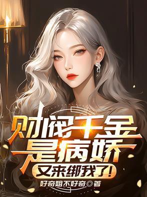 财阀千金是病娇又来绑我了最新章节字数108万点击36