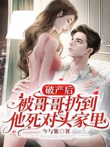 破产后被哥哥扔到他死对头家里短剧全集