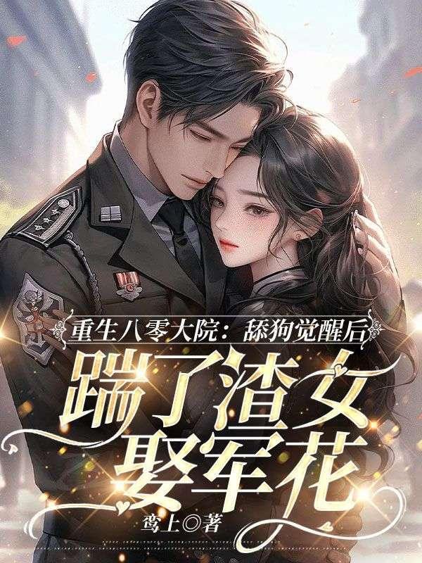 舔狗觉醒后踹了渣女娶军花作者鸾上