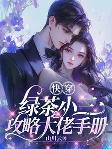 快穿绿茶小三攻略大佬手册作者山川云