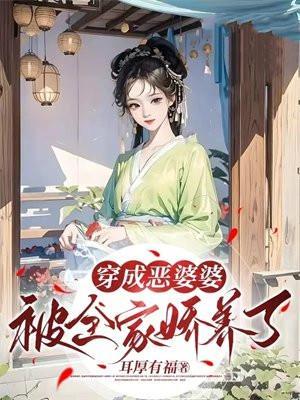 穿成恶婆婆被全家娇养了耳厚有福