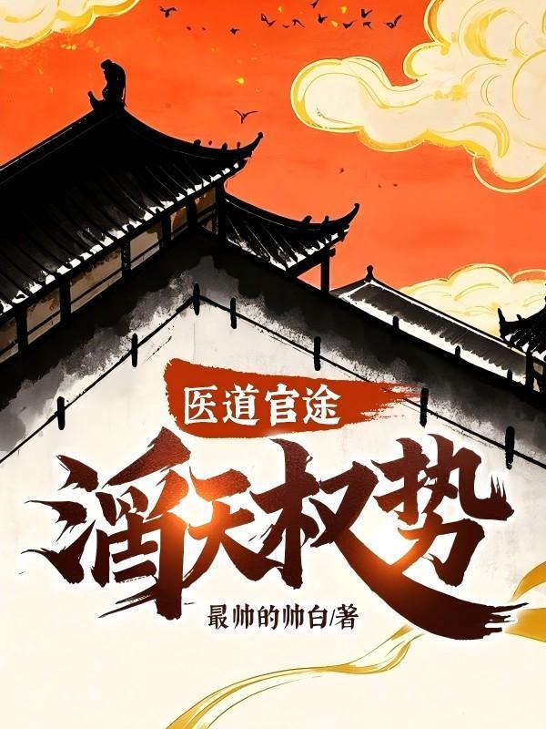 医道官途滔天权势作者最帅的帅白