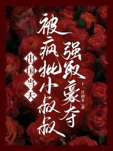 被疯批小叔叔强取豪夺无删减