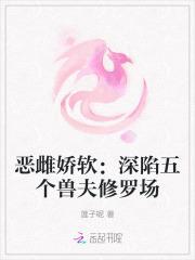 恶雌娇软深陷五个兽夫修罗场免费阅读全文