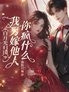白月光归国我另嫁他人你疯什么全文免费阅读