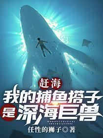 赶海我的捕鱼搭子是深海巨兽最新章节-赶海