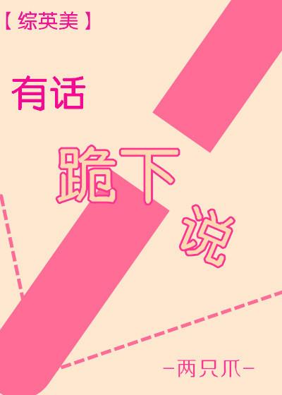 有话跪下说 综英美番外