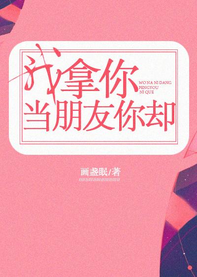 我拿你当朋友你却 百度