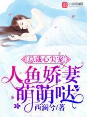 总裁心尖宠人鱼萌萌哒txt