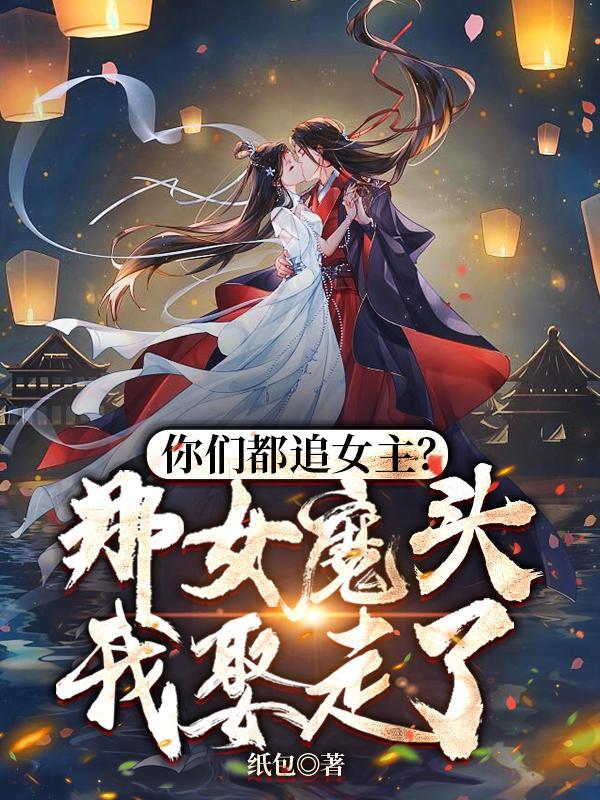 你们都追女主?那女魔头我娶走了笔趣阁