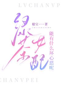 绿茶女配能有什么坏心思呢船宝免费阅读