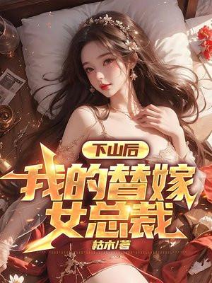 下山后我的替嫁女总裁免费阅读