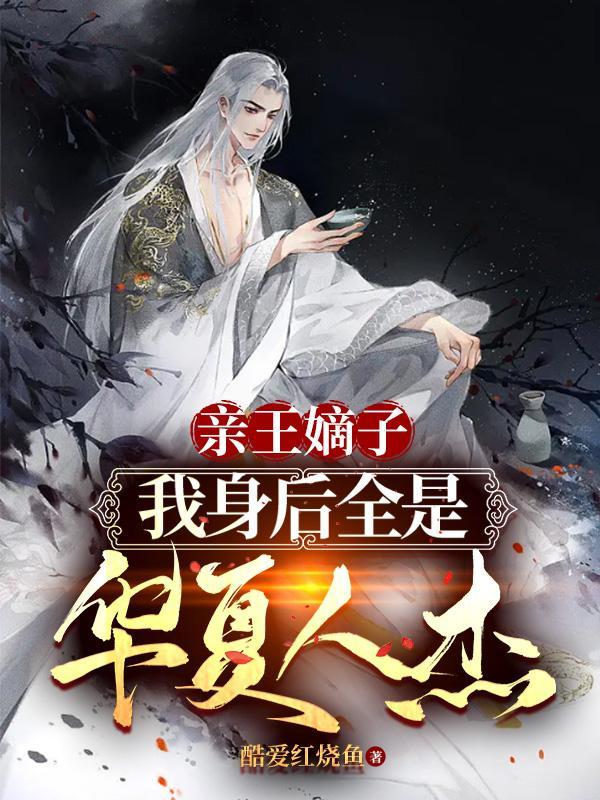 亲王嫡子我身后全是华夏人杰 酷爱红烧鱼