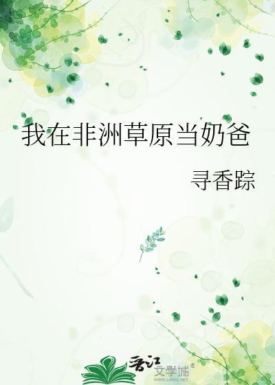 我在非洲草原当奶爸TXT百度资源