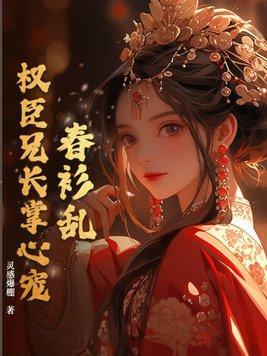 春衫乱权臣兄长掌心宠大结局