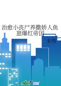 治愈小丧尸养撒娇人鱼崽爆红帝国_未悄