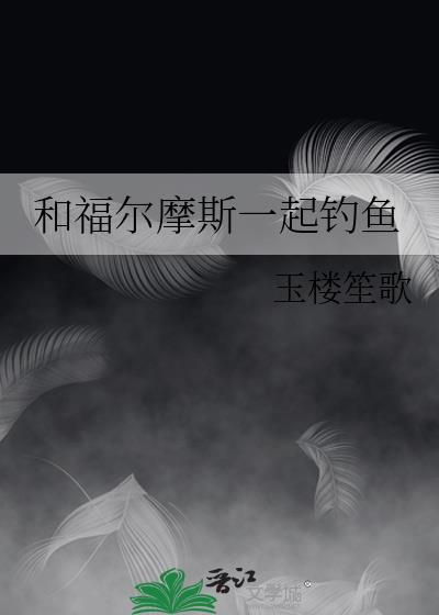 和福尔摩斯一起钓鱼TXT